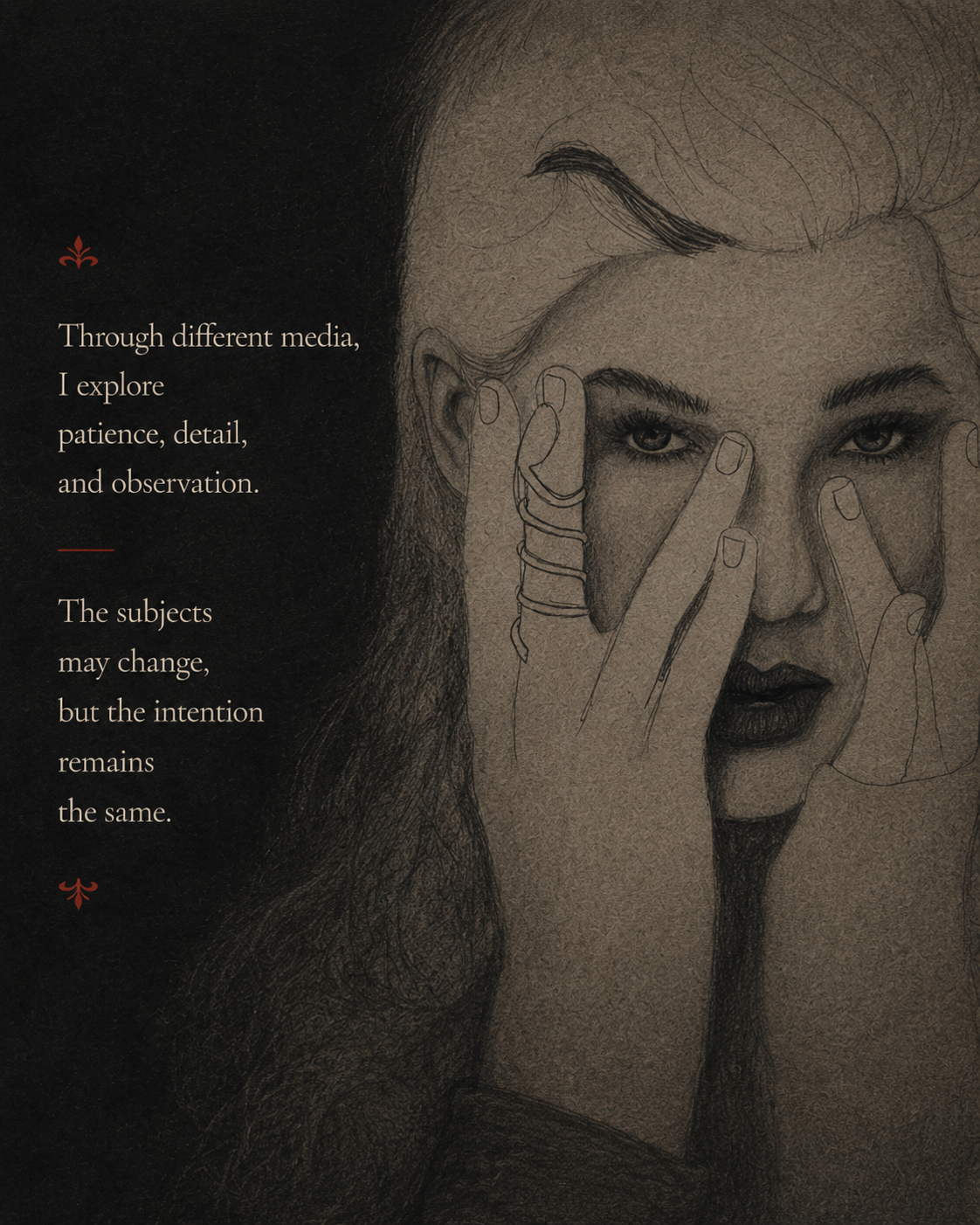 Through different media, I explore patience, detail, and observation. The subjects may change, but the intention remains the same.